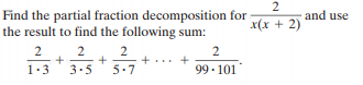 Find the partial fraction decomposition for
the result to find the following sum:
and use
2
2
+
5-7
1.3
3.5
99 - 101
2.

