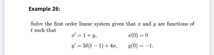 Example 26:
Solve the first order linear system given that z and y are functions of
t such that
= 1+ y,
x(0) = 0
y = 26(t – 1) + 4x,
y(0) = -1.
%3D
