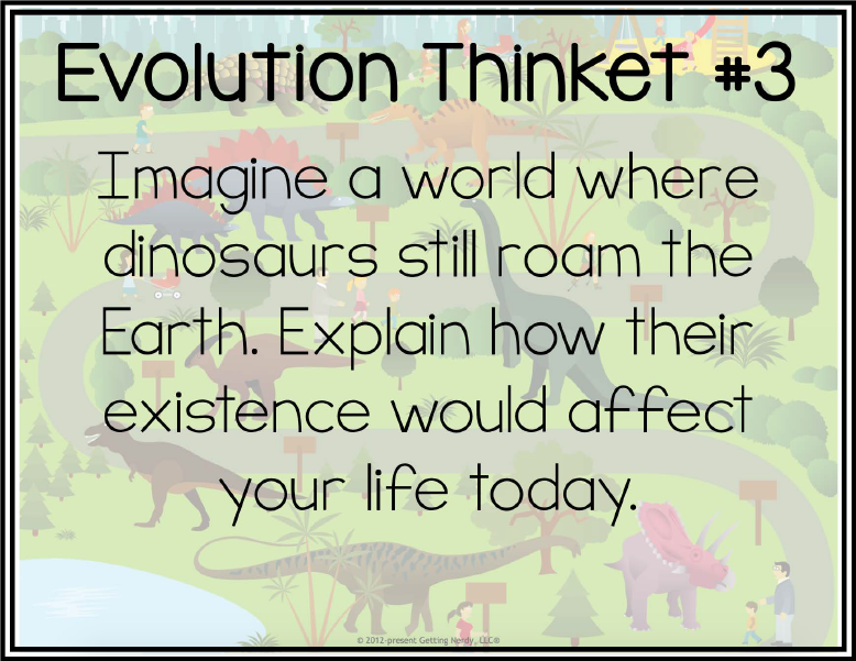 Evolution Thinket #3
Imagine a world where
dinosaurs still roam the
Earth. Explain how their
existence would affect
your life today.
O 2012-present Getting Nerdy, ce
