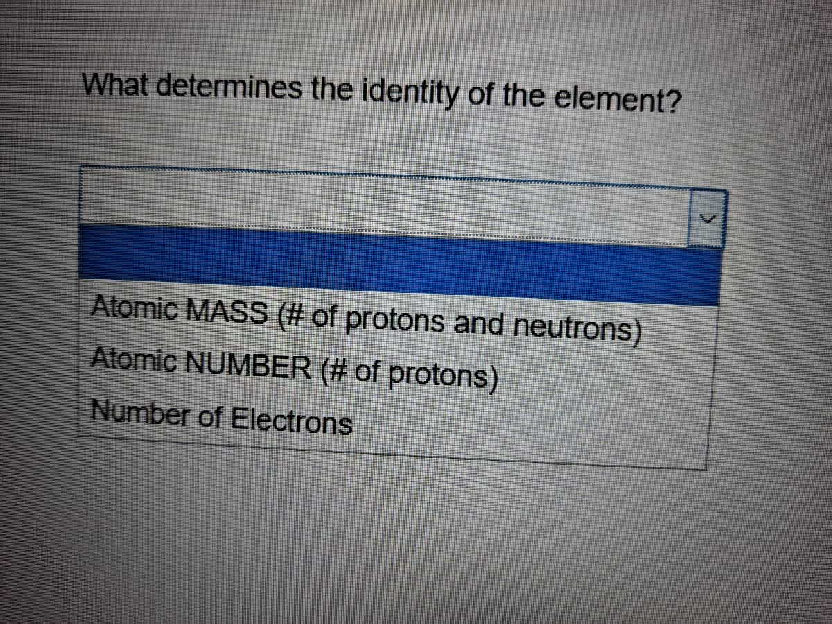 What determines the identity of the element?
Atomic MASS (# of protons and neutrons)
Atomic NUMBER (# of protons)
Number of Electrons
