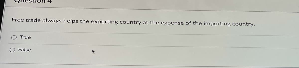 Free trade always helps the exporting country at the expense of the importing country.
True
False
