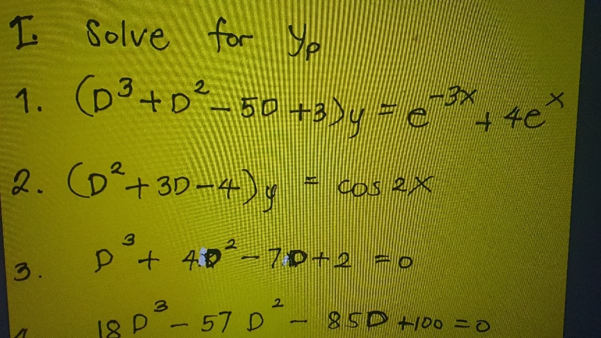 I Solve for Yp
1. (D³+o² 50 +3)y = e, 4e*
2. (D+30-4)
, - cos ex
Cos 2X
P+ 40-7 0+2 -0
3.
18 P - 57 D.
85DH00 =0

