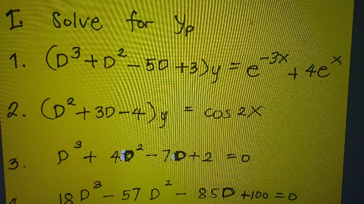 I Solve for Yp
1. (D³+o² 50 +3)y = e, 4e*
2. CD+30-4), - cosex
F cos 2X
p+ 40°-7ロ-2 -0
3.
18 P - 57 D.

