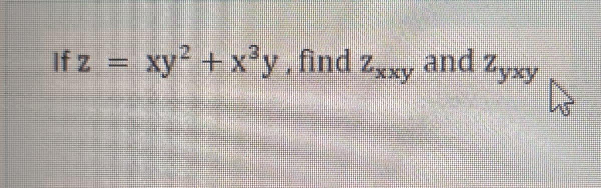 If z = xy? + x°y. find zxy and Zyxy
