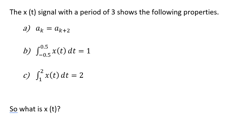 The x (t) signal with a period of 3 shows the following properties.
а) ак
= ak+2
~0.5
b) x(t) dt = 1
-0.5
c) Sí x(t) dt = 2
So what is x (t)?
