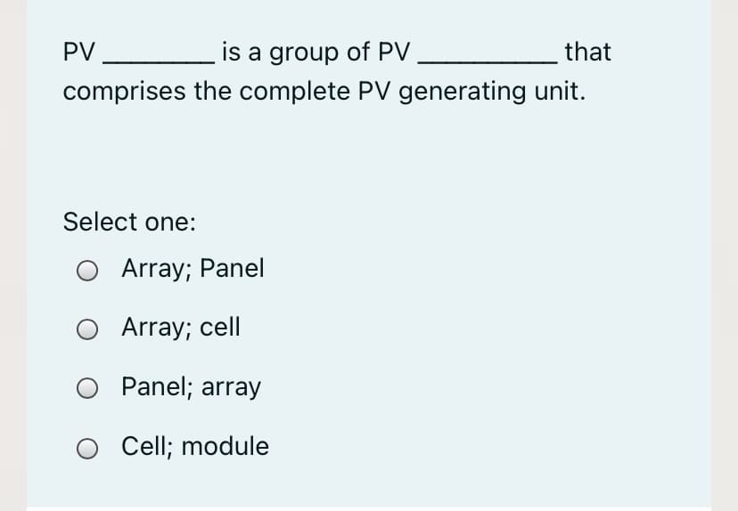 PV
is a group of PV
that
comprises the complete PV generating unit.
Select one:
Array; Panel
Array; cell
Panel; array
Cell; module
