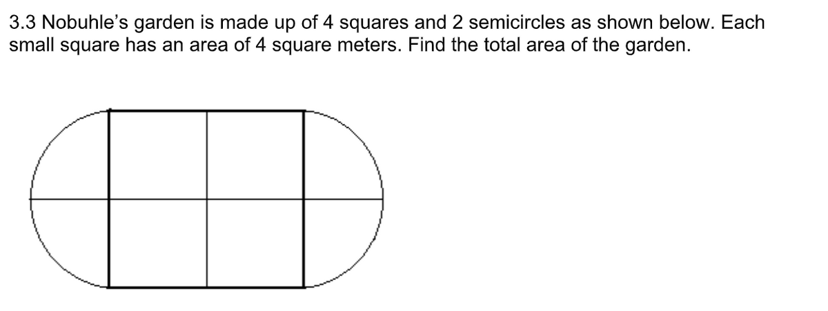3.3 Nobuhle's garden is made up of 4 squares and 2 semicircles as shown below. Each
small square has an area of 4 square meters. Find the total area of the garden.
