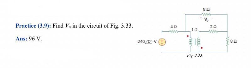 80
ww
+ Vo
Practice (3.9): Find V. in the cireuit of Fig. 3.33.
1:2
ww
ww
8Ω
Ans: 96 V.
240/0° V
Fig. 3.33
ww
ele
