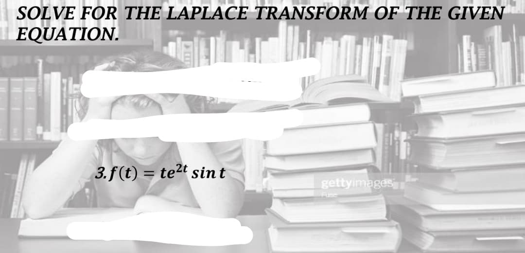 SOLVE FOR THE LAPLACE TRANSFORM OF THE GIVEN
EQUATION.
3.f(t) = te2t sint
gettyimages
FUSS