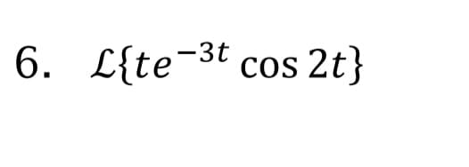 6. L{te-3t
cos 2t}
