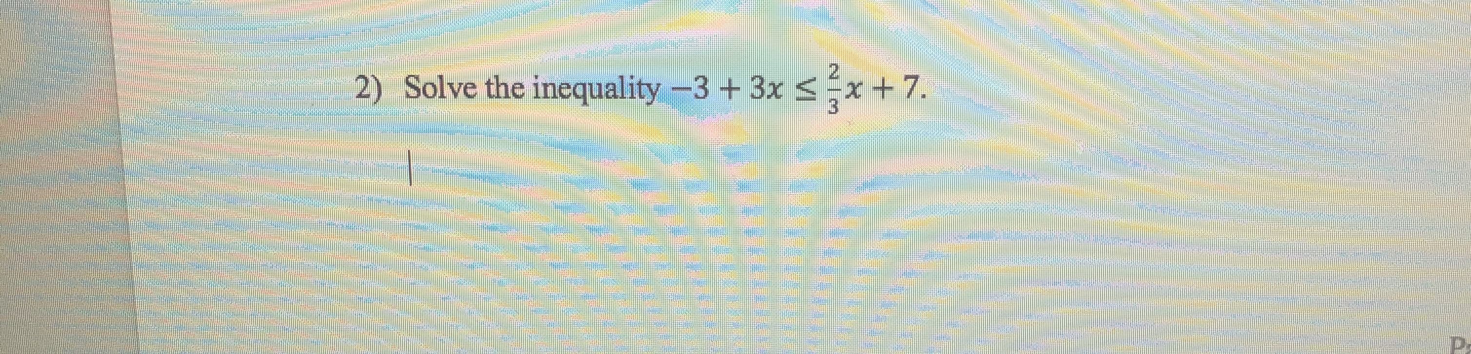 券
2) Solve the inequality-3 + 3x <x+7.
.
