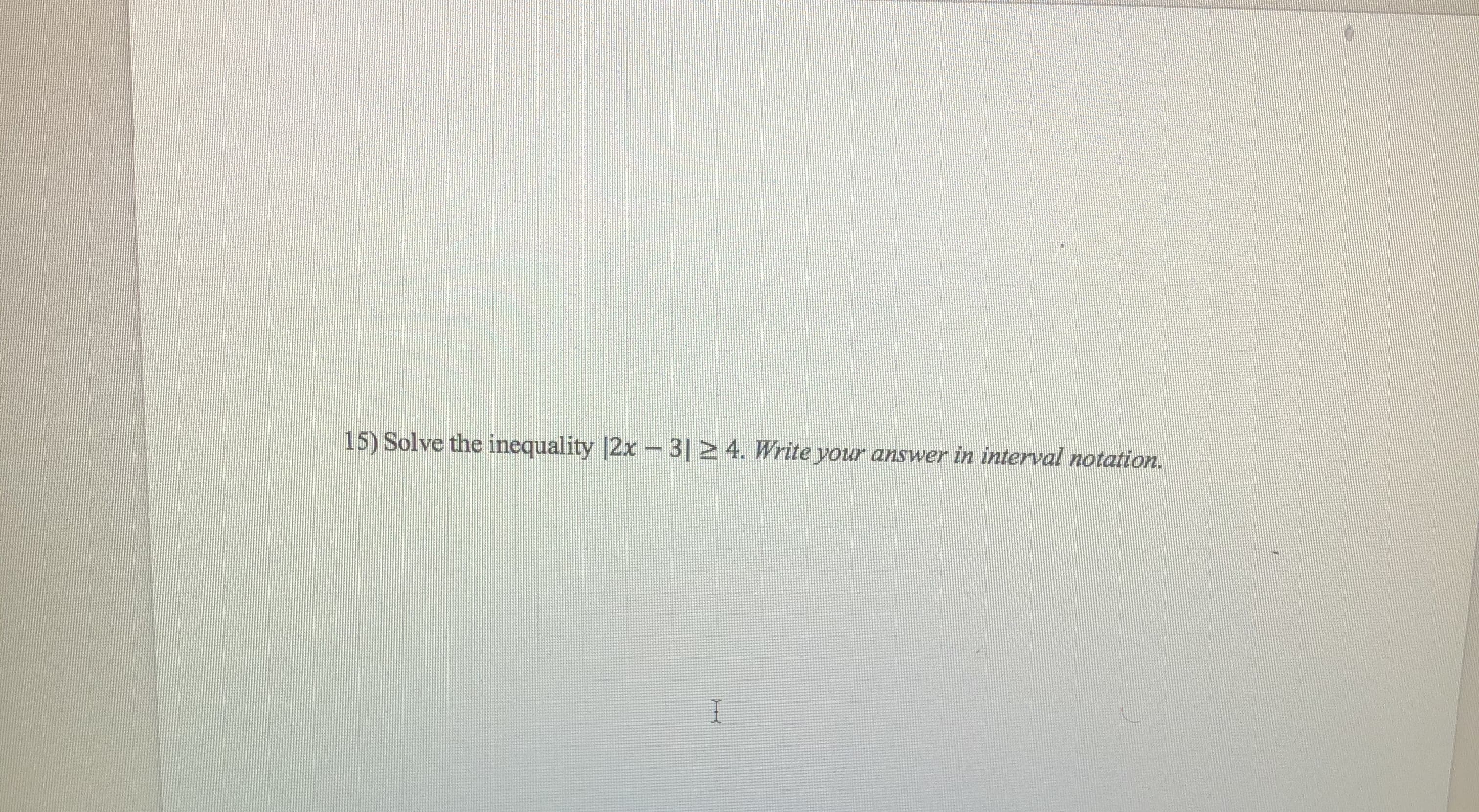 15) Solve the inequality |2x -3|2 4. Write your answer in interval notation.
