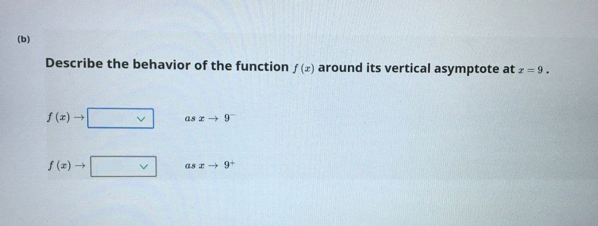 (b)
Describe the behavior of the function f (x) around its vertical asymptote at z = 9.
f (r) →
as x 9
f (x)→
as x 9+

