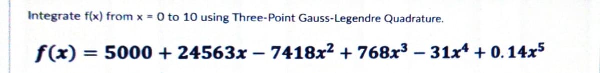 Integrate f(x) from x = 0 to 10 using Three-Point Gauss-Legendre Quadrature.
f(x) = 5000 + 24563x - 7418x² + 768x³ - 31x¹ + 0.14x5