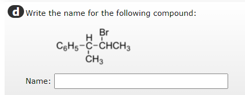 dWrite the name for the following compound:
Br
H
C6H5-C-CHCH 3
CH3
Name: