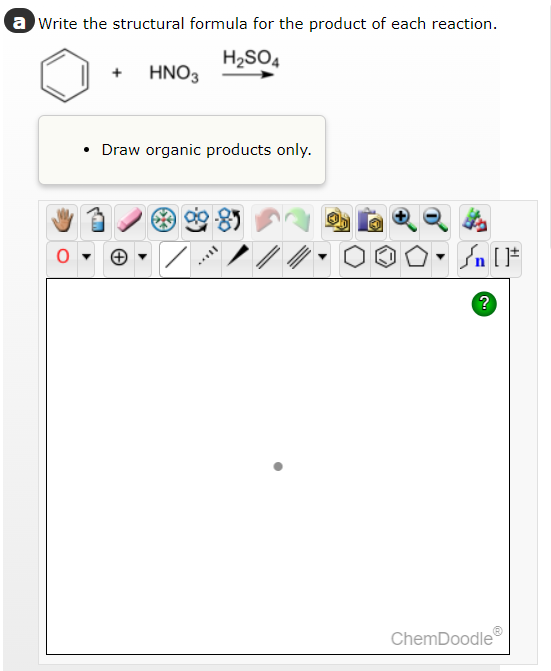 a Write the structural formula for the product of each reaction.
H₂SO4
+ HNO3
• Draw organic products only.
//
n [F
?
ChemDoodleⓇ