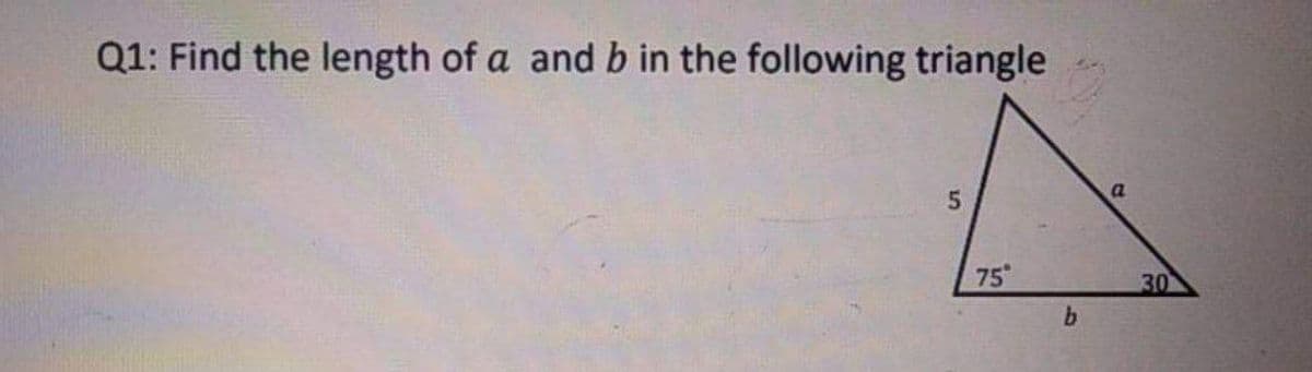 Q1: Find the length of a and b in the following triangle
a
75
30
