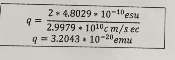 2 * 4.8029 * 10-10esu
%D
2.9979 * 1010c m/s ec
q = 3.2043 * 10-20 emu
%3D
ети
