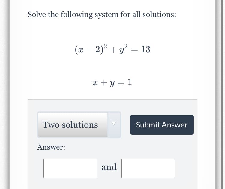 Solve the following system for all solutions:
(x – 2)? + y? = 13
x + y = 1
Two solutions
Submit Answer
Answer:
and
