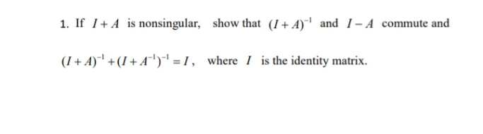 1. If 1+ A is nonsingular, show that (I+ A)' and I-A commute and
(I+ A)' +(I + A')' = 1, where I is the identity matrix.
