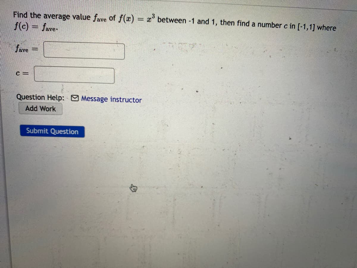 Find the average value fave Of f(x) x between -1 and 1, then find a number c in [-1,1] where
f(c) = fave-
fave
c =
Question Help: Message instructor
Add Work
Submit Question
