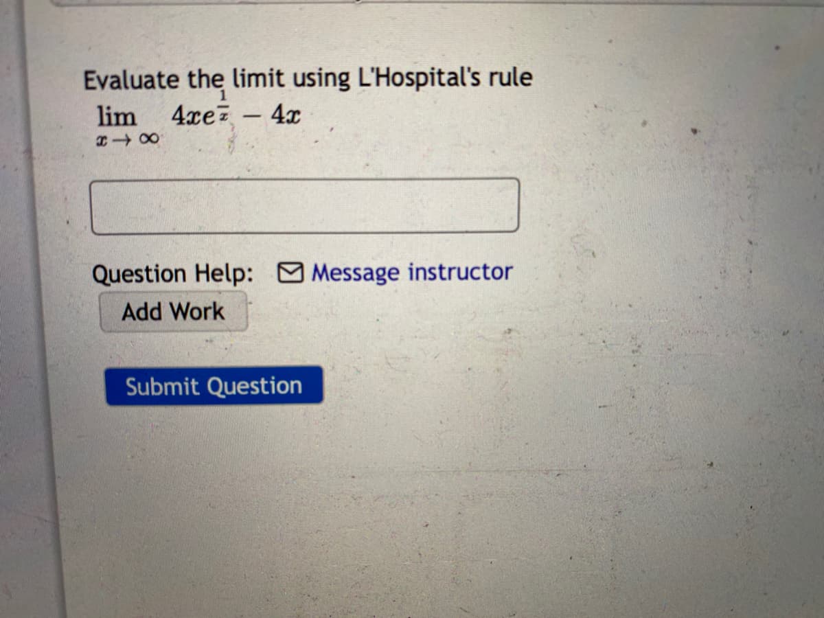 Evaluate the limit using L'Hospital's rule
4xe - 4x
lim
Question Help: Message instructor
Add Work
Submit Question
