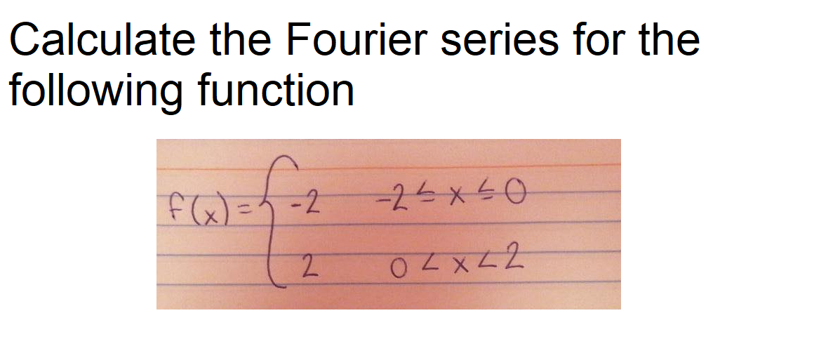 Calculate the Fourier series for the
following function
F(x) =5 -2
-25x=0
