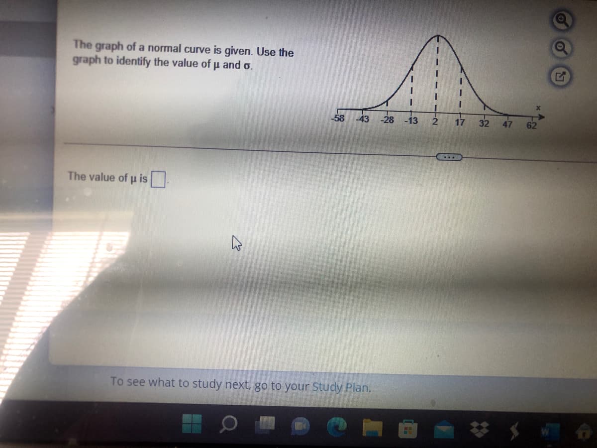 The graph of a normal curve is given. Use the
graph to identify the value of p and o.
-58
-13
2
17
47
62
The value of u is
To see what to study next, go to your Study Plan.
