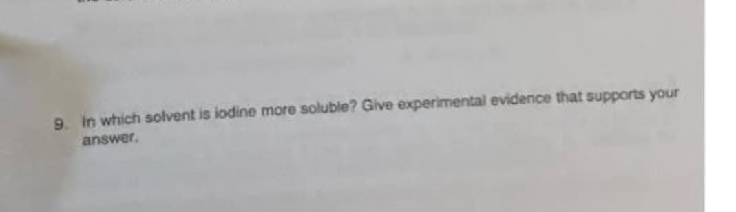 9. in which solvent is iodine more soluble? Give experimental evidence that supports your
answer,
