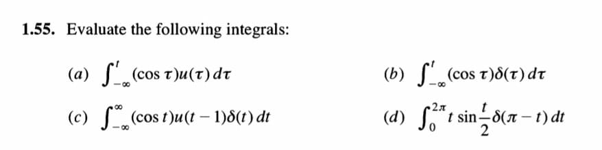 1.55. Evaluate the following integrals:
(a) f(cos t)u(t) dr
(b) f(cos t)8(t) dt
(c) (cos t)u(t – 1)8(t) dt
(d) S,":
t sin–8(x – t) dt
