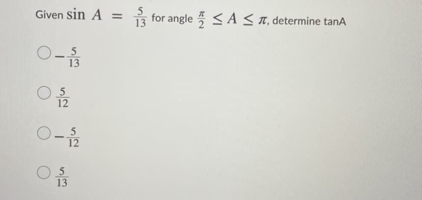 Given sin A =
13 for angle <A<T, determine tanA
-
13
5
12
O.
12
5
-
5
13
