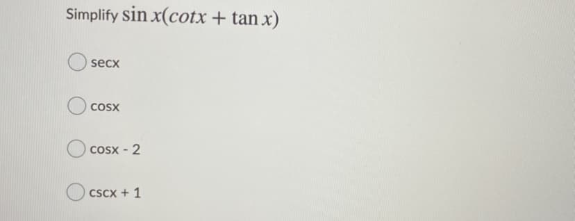 Simplify sin x(cotx + tan x)
secx
COSX
CoSx - 2
CSCX + 1
