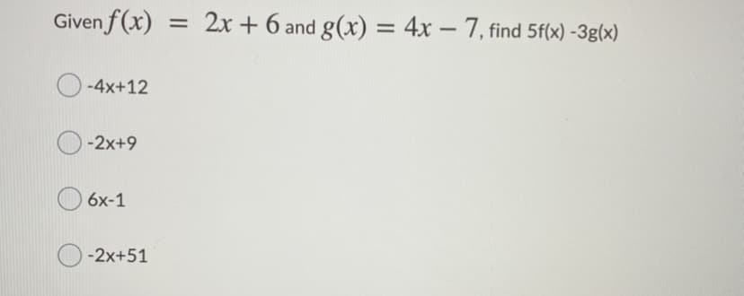Given f(x)
2x + 6 and g(x) = 4x – 7, find 5f(x) -3g(x)
-4x+12
-2x+9
6x-1
-2x+51
