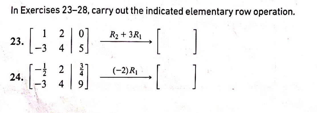 In Exercises 23-28, carry out the indicated elementary row operation.
01
1
23.
-3
2
R2 + 3R1
4
5
[
[ ]
2
(-2) R1
24.
-3
4
9.
