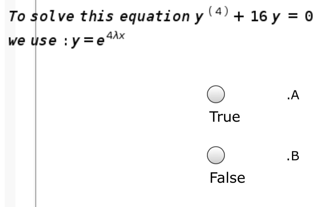 To solve this equation y (4) + 16 y
we use :y =E4AX
.A
True
.B
False
