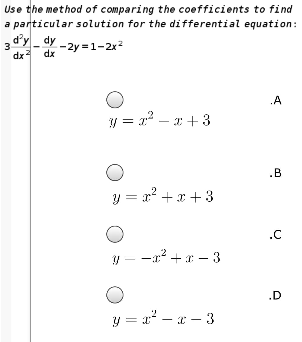 Use the method of comparing the coefficients to find
a particular solution for the differential equation:
d?y _ dy
--2y =1-2x²
dx
3
--
dx2
.A
y = x2 –
x + 3
-
.B
y = x² + x + 3
.C
y = -x + x – 3
.D
Y = x – x – 3
