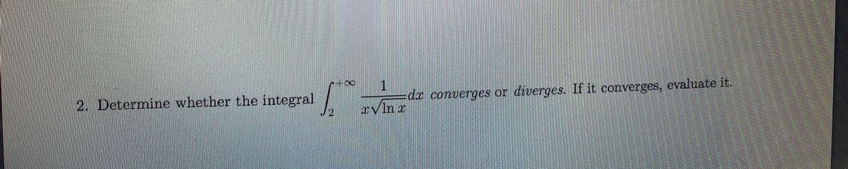 2. Determine whether the integral
1
-da converges or diverges. If it converges, evaluate it
rvlnr