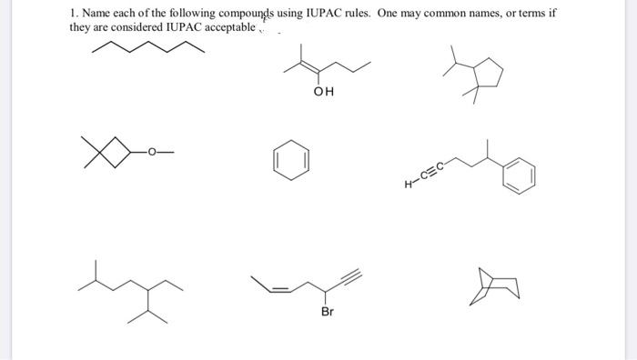 1. Name each of the following compounds using IUPAC rules. One may common names, or terms if
they are considered IUPAC acceptable

