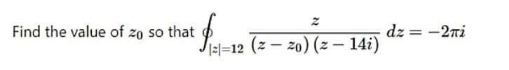 Find the value of zo so that
dz = -2ni
=12 (z – z0) (z – 14i)
|
