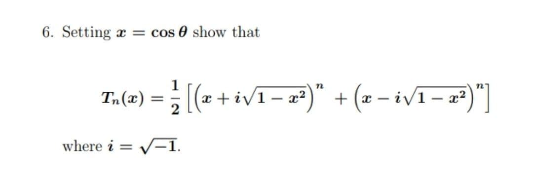 6. Setting a = cos 0 show that
1
(+++vi-2)" + (2 - ivī-2)"]
n'
Tn(x)
|(x + iv1 – x²
iv1- a2)"|
where i
V-1.
