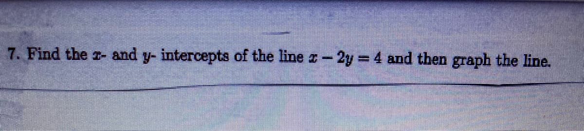 7. Find the z- and y- intercepts of the line r- 2y = 4 and then graph the line.
