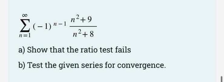 00
n2+9
2(-1) "-1
n2+8
n=1
a) Show that the ratio test fails
b) Test the given series for convergence.
