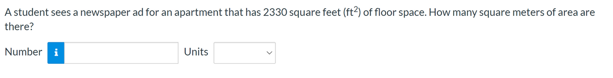 A student sees a newspaper ad for an apartment that has 2330 square feet (ft²) of floor space. How many square meters of area are
there?
Number
Units