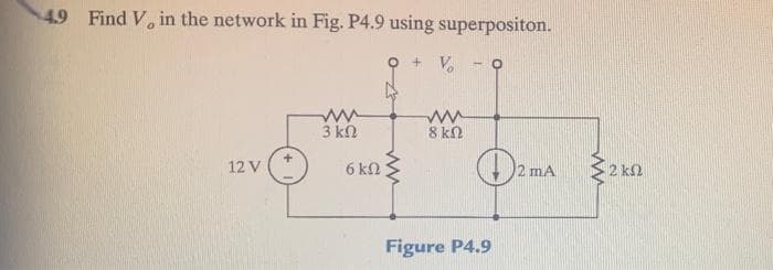 4.9 Find V, in the network in Fig. P4.9 using superpositon.
+ V, - O
3 kN
8 kN
12 V
6 k2
2 mA
2 kn
Figure P4.9
