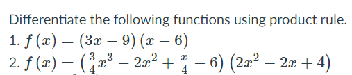 Differentiate the following functions using product rule.
1. f (x) = (3x – 9) (x – 6)
2. f (æ) = (³ – 2x² + † – 6) (2æ² – 2æ + 4)
3 3
-
