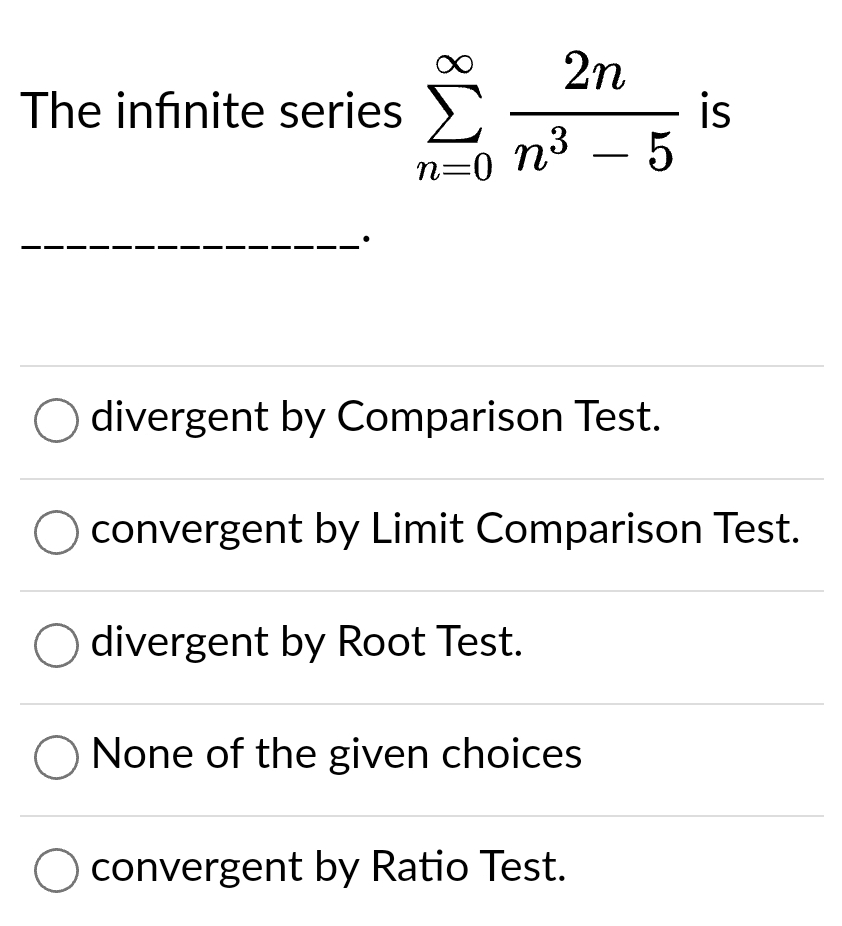 The infinite series Σ
2n
n³ – 5
-
n=0 n³
O divergent by Comparison Test.
convergent by Limit Comparison Test.
divergent by Root Test.
None of the given choices
is
convergent by Ratio Test.