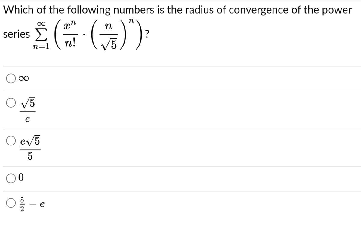 Which of the following numbers is the radius of convergence of the power
2 (57· ( ^)") ²
?
n!
n=1
series
√5
e
O e√5
5
0
05/201
e
