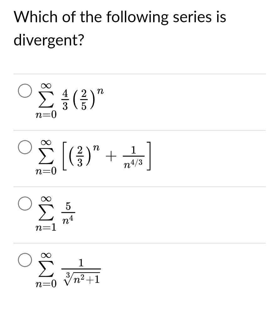 Which of the following series is
divergent?
Σ }(})"
n=0
°£ [(3)² + + ]
n
1
n4/3
n=0
8A
n=1
21/07
n4
1
OV
n=0
3 n²+1