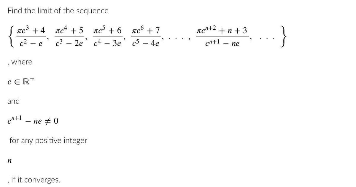 Find the limit of the sequence
{
+4 лс² + 5
πρ5 +6 προ +7
c²ec³ - 2e' c4 - 3e' c5 - 4e
Пс
, where
"
CER+
and
ch+1
n
ne 0
for any positive integer
if it converges.
"
пс
n+2
+n+3
cn+1
- ne
}