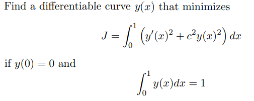 Fínd a differentiable curve y(x) that minimizes
J =
((x)² + c²y(x}°) dar
if y(0) = 0 and
|y(x)dr = 1
